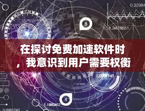 在探讨免费加速软件时,我意识到用户需要权衡多个因素,包括速度、界面、适用场景、功能全面性、使用限制以及可能的广告问题。以下是对这些因素的系统性分析和总结