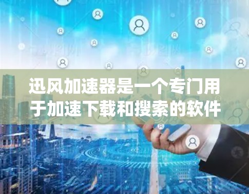 迅风加速器是一个专门用于加速下载和搜索的软件，支持多种加速器，包括迅网速、迅风、百度、Google等。如果你需要一个安卓客户端，可以使用迅风加速器来加速下载和搜索