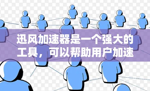 迅风加速器是一个强大的工具,可以帮助用户加速下载文件,提升用户体验。以下是对迅风加速器的详细操作步骤