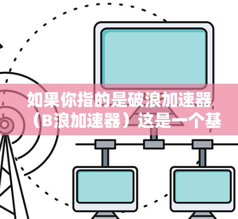 如果你指的是破浪加速器(B浪加速器)这是一个基于AI的加速工具,专为PC端设计,旨在帮助用户加速软件运行速度和性能。如果你指的是其他产品,请提供更多信息以便进一步解答