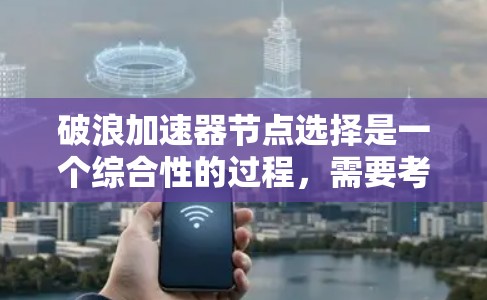 破浪加速器节点选择是一个综合性的过程,需要考虑多个因素,才能找到最适合用户需求的节点。以下是一个结构化的总结,帮助用户在选择节点时做出明智的决定 破浪加速器节点选择是一个综合性的过程,需要考虑多个因素,才能找到最适合用户需求的节点。以下是一个结构化的总结,帮助用户在选择节点时做出明智的决定