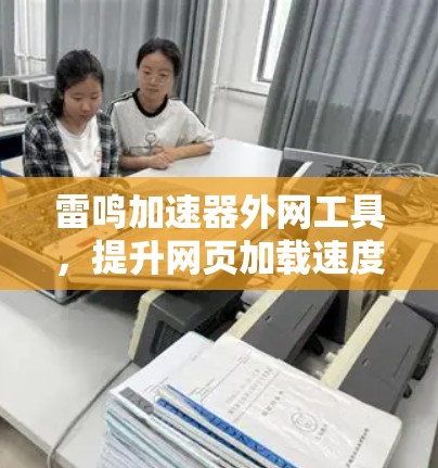 雷鸣加速器外网工具,提升网页加载速度的秘密