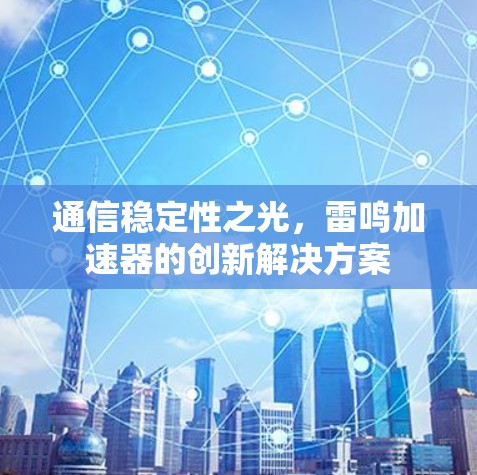 通信稳定性之光，雷鸣加速器的创新解决方案