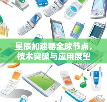 星辰加速器全球节点，技术突破与应用展望