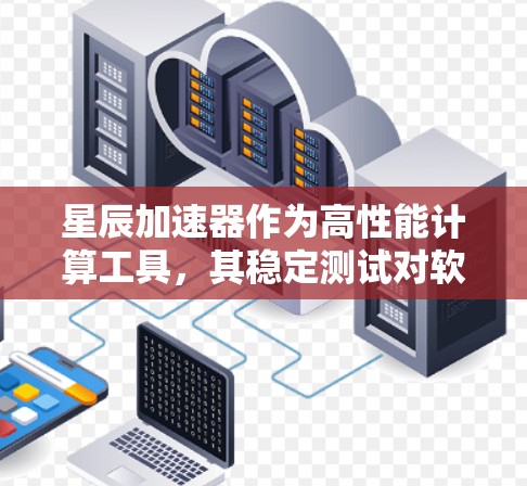 星辰加速器作为高性能计算工具,其稳定测试对软件运行稳定性和性能至关重要。以下是关于星辰加速器稳定测试的一些关键点和建议