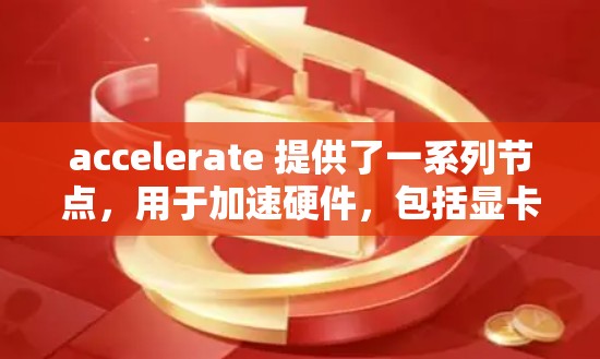 accelerate 提供了一系列节点，用于加速硬件，包括显卡、GPU、显存处理和图形渲染等。以下是节点的推荐列表，按照不同的硬件类型分类