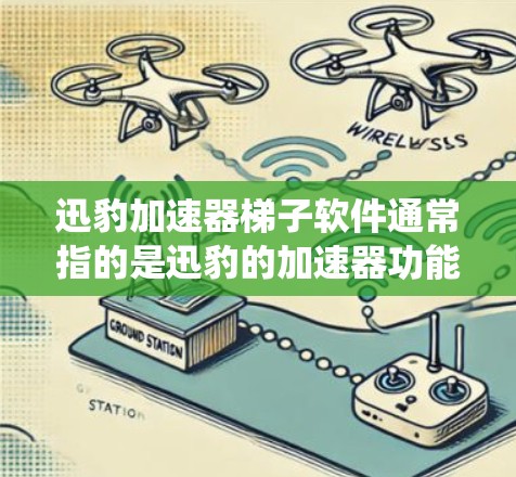 迅豹加速器梯子软件通常指的是迅豹的加速器功能，用于加速下载和搜索。迅豹的加速器是一个功能强大的软件，通常使用于Windows系统中，可以将多个下载文件一起下载，或者加速搜索结果的下载