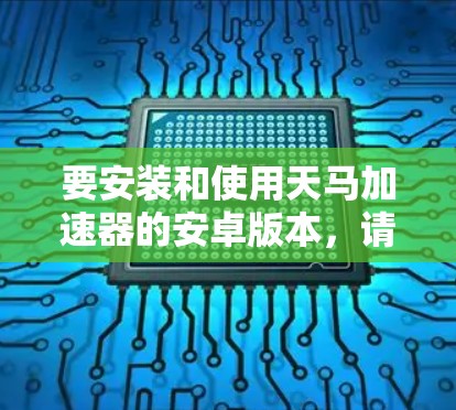 要安装和使用天马加速器的安卓版本,请按照以下步骤操作
