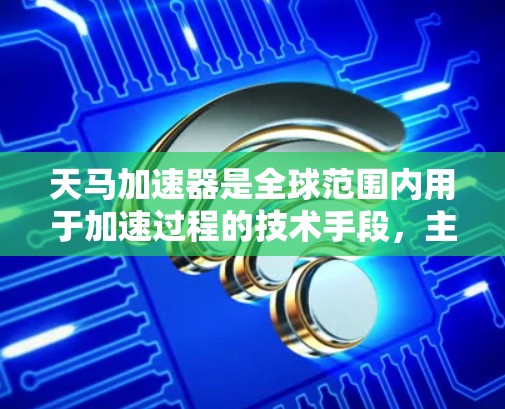 天马加速器是全球范围内用于加速过程的技术手段,主要应用于自动驾驶汽车领域。以下是对其的详细解释