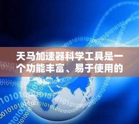 天马加速器科学工具是一个功能丰富、易于使用的加速器,适用于多种计算机性能提升需求。以下是对其功能模块的详细分析