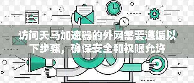 访问天马加速器的外网需要遵循以下步骤，确保安全和权限允许