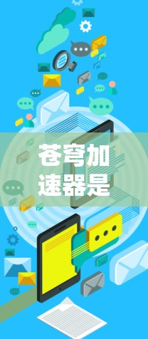 苍穹加速器是一个用于加速网络连接或数据传输的软件或应用程序,其海外连接方式可能包括以下几种