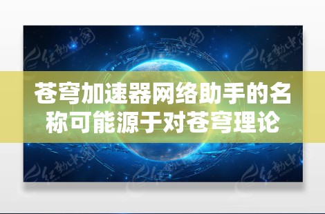 苍穹加速器网络助手的名称可能源于对苍穹理论在网络加速中的潜在应用，尽管这一概念没有被广泛接受或正式研究。以下是对这一名称的逐步解释