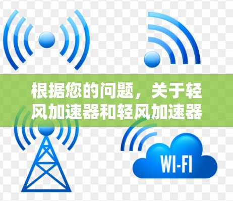 根据您的问题,关于轻风加速器和轻风加速器最新版的详细信息,以下是分步骤的解释