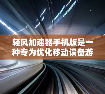 轻风加速器手机版是一种专为优化移动设备游戏加速而设计的应用程序。以下是使用轻风加速器的步骤说明