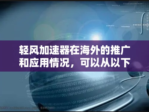 轻风加速器在海外的推广和应用情况,可以从以下几个方面进行分析