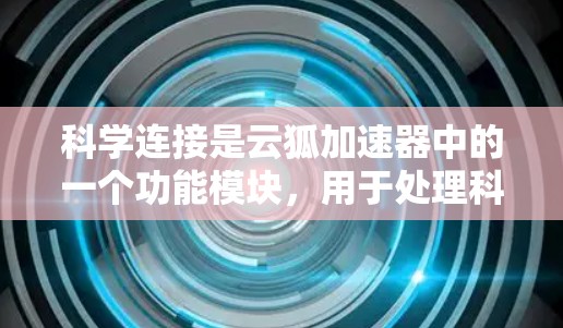科学连接是云狐加速器中的一个功能模块,用于处理科学计算任务,如数值计算、数据分析、模拟等。以下是对科学连接的详细介绍
