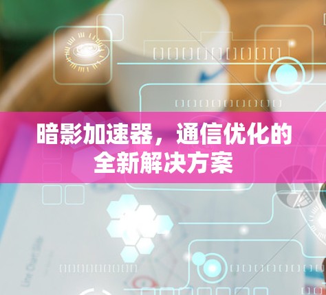 暗影加速器,通信优化的全新解决方案
