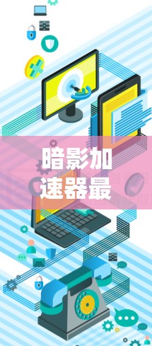 暗影加速器最新版可能指的是针对暗影游戏系列的加速工具,也可能是独立的加速应用。以下是对这一问题的分步解答