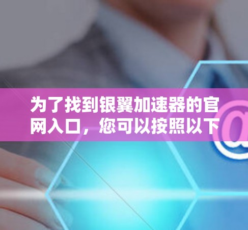 为了找到银翼加速器的官网入口，您可以按照以下步骤进行
