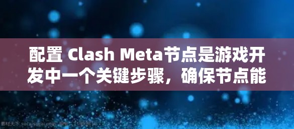 配置 Clash Meta节点是游戏开发中一个关键步骤,确保节点能够高效运行。以下是一个详细的配置指南