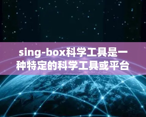 sing-box科学工具是一种特定的科学工具或平台，旨在提供多样化的科学计算、数据分析、实验设计和研究支持。以下是一些可能涉及 sing-box 科学工具的内容