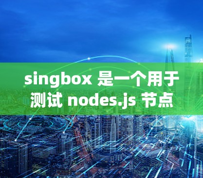 singbox 是一个用于测试 nodes.js 节点的工具,提供多种测试功能,包括断点测试、断点后断开、断点后重连、断点后断开并重连等操作。它支持 Node.js 7.2 及以上版本