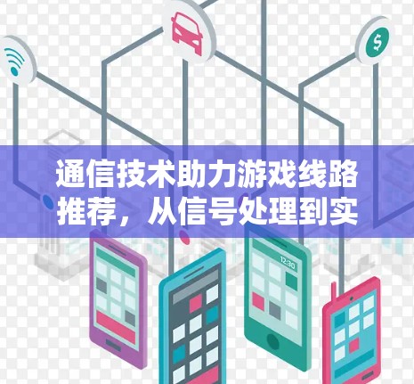 通信技术助力游戏线路推荐,从信号处理到实时传输