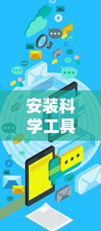 安装科学工具需要遵循以下步骤,以确保成功和功能发挥