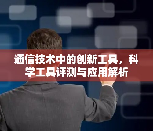 通信技术中的创新工具，科学工具评测与应用解析