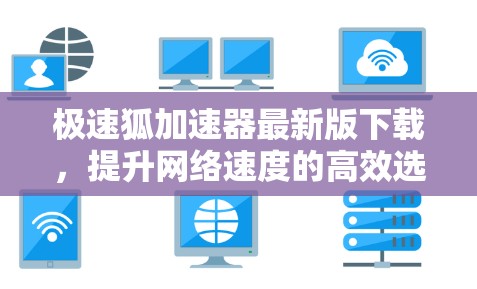 极速狐加速器最新版下载,提升网络速度的高效选择