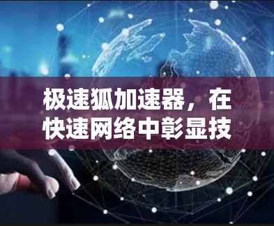 极速狐加速器,在快速网络中彰显技术实力