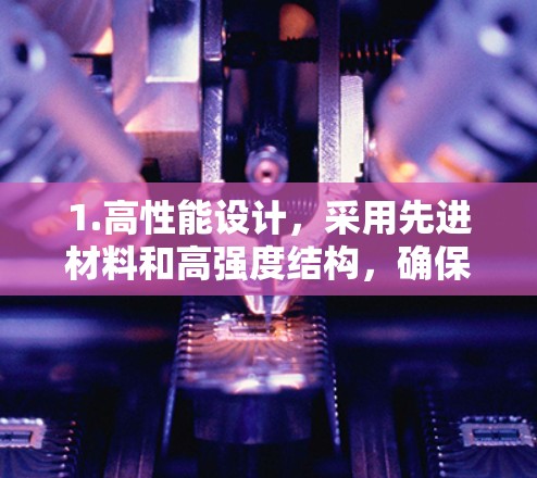 1.高性能设计，采用先进材料和高强度结构，确保在极端条件下运行稳定
