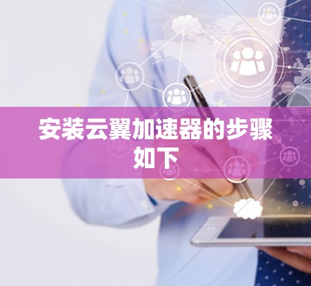 安装云翼加速器的步骤如下
