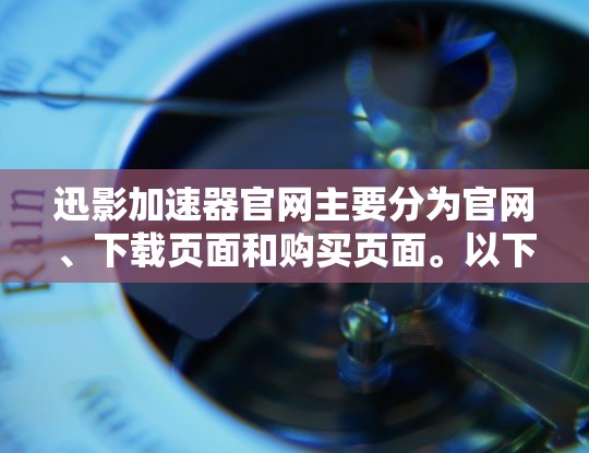 迅影加速器官网主要分为官网、下载页面和购买页面。以下是详细的了解