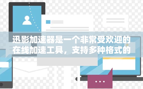 迅影加速器是一个非常受欢迎的在线加速工具，支持多种格式的文件下载。以下是迅影加速器的下载页面，供你访问