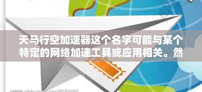 天马行空加速器这个名字可能与某个特定的网络加速工具或应用相关。然而,这个名字并不常见,可能是一个特定的应用程序或网络服务的缩写。如果这是一个网络加速工具,通常会以类似加速器或网速提升为名称