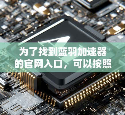 为了找到蓝羽加速器的官网入口，可以按照以下步骤进行