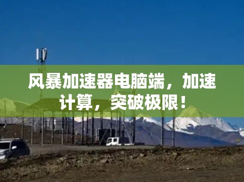 风暴加速器电脑端，加速计算，突破极限！
