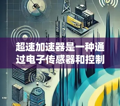 超速加速器是一种通过电子传感器和控制系统的设备，用于检测和控制车辆在超速时的加速度，以确保车辆在超速时能够安全加速，同时保持驾驶安全。它主要通过以下方式工作