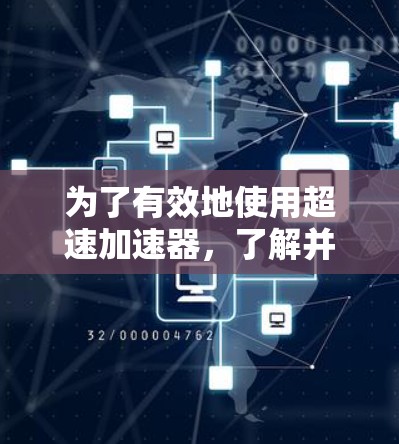 为了有效地使用超速加速器，了解并掌握相关的外网工具是非常重要的。以下是一步步的指南，帮助你找到适合的工具，并有效使用它们
