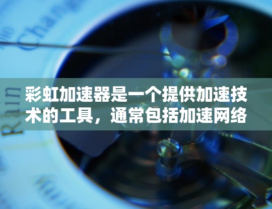 彩虹加速器是一个提供加速技术的工具，通常包括加速网络、下载和云存储等服务。以下是彩虹加速器在手机上的应用信息