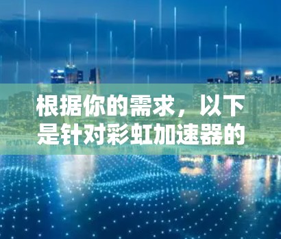 根据你的需求，以下是针对彩虹加速器的详细推荐