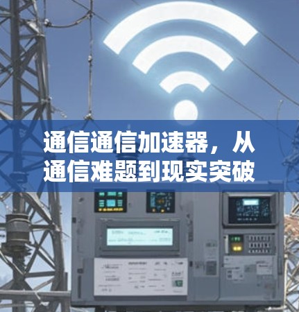 通信通信加速器，从通信难题到现实突破