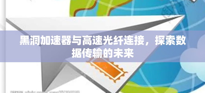 黑洞加速器与高速光纤连接，探索数据传输的未来