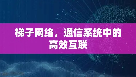 梯子网络，通信系统中的高效互联