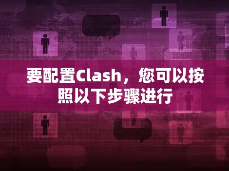 要配置Clash，您可以按照以下步骤进行