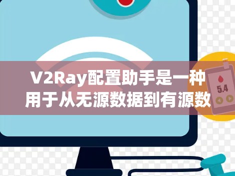 V2Ray配置助手是一种用于从无源数据到有源数据的自动化配置工具，属于Ray框架下的配置助手。它基于无源数据，通过无源到有源的转换，自动配置模型以适应特定需求。以下是关于V2Ray配置助手的详细信息