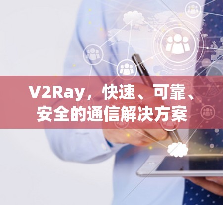V2Ray，快速、可靠、安全的通信解决方案