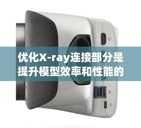 优化X-ray连接部分是提升模型效率和性能的重要步骤。以下是一个系统化的优化方案，涵盖关键步骤和方法